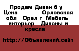 Продам Диван б/у › Цена ­ 10 000 - Орловская обл., Орел г. Мебель, интерьер » Диваны и кресла   